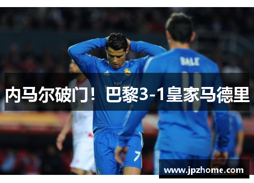 内马尔破门！巴黎3-1皇家马德里